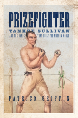 Coperta cărții 'Prizefighter: Yankee Sullivan and the Hands That Built the Modern World - Patrick Griffin'