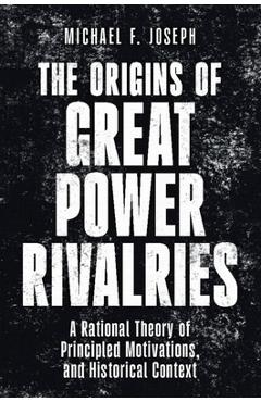 Coperta cărții 'The Origins of Great Power Rivalries: A Rational Theory of Principled Motivations, and Historical Context - Michael F.'