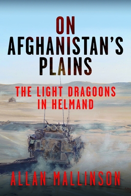 Coperta cărții 'On Afghanistan's Plains: The Light Dragoons in Helmand 2006-2012 - Allan Mallinson'