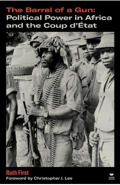 The Barrel of a Gun: Political Power in Africa and the Coup d'Ã0/00tat - Ruth First