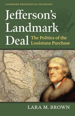 Coperta cărții 'Jefferson's Landmark Deal: The Politics of the Louisiana Purchase - Lara M. Brown'