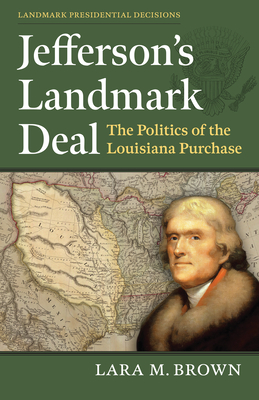 Coperta cărții 'Jefferson's Landmark Deal: The Politics of the Louisiana Purchase - Lara M. Brown'