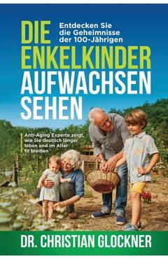 Coperta cărții 'Die Enkelkinder aufwachsen sehen: Entdecken Sie die Geheimnisse der 100-Jährigen. Anti-Aging Experte zeigt, wie Sie'