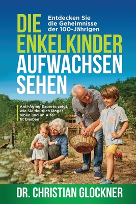 Coperta cărții 'Die Enkelkinder aufwachsen sehen: Entdecken Sie die Geheimnisse der 100-Jährigen. Anti-Aging Experte zeigt, wie Sie'