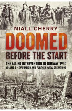 Coperta cărții 'Doomed Before the Start - The Allied Intervention in Norway 1940: Volume 2 - Evacuation and Further Naval Operations -'