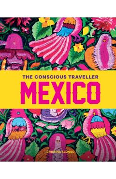 The Conscious Traveller Mexico: The Definitive Guide to Ethical Travel - Cristina Alonso