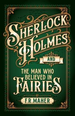 Coperta cărții 'Sherlock Holmes and The Man Who Believed in Fairies - F. R. Maher'