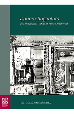 Coperta cărții 'Isurium Brigantum: An Archaeological Survey of Roman Aldborough - Rose Ferraby'