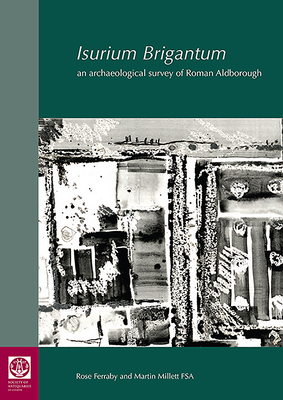 Coperta cărții 'Isurium Brigantum: An Archaeological Survey of Roman Aldborough - Rose Ferraby'