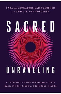 Coperta cărții 'Sacred Unraveling: A Therapist's Guide to Helping Clients Navigate Religious and Spiritual Change - Sara A. Showalter'