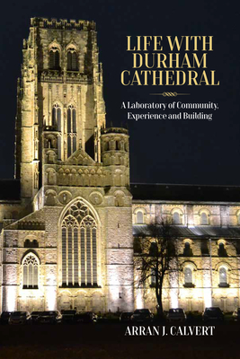 Coperta cărții 'Life with Durham Cathedral: A Laboratory of Community, Experience and Building - Arran J. Calvert'