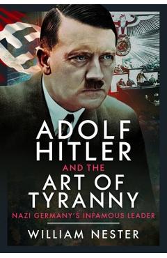 Coperta cărții 'Adolf Hitler and the Art of Tyranny: Nazi Germany's Infamous Leader - William Nester'