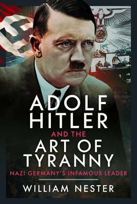Coperta cărții 'Adolf Hitler and the Art of Tyranny: Nazi Germany's Infamous Leader - William Nester'