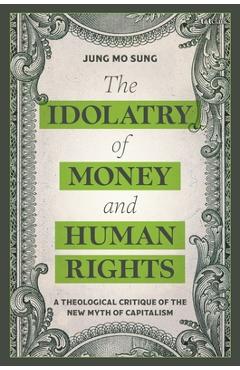 Coperta cărții 'The Idolatry of Money and Human Rights: A Theological Critique of the New Myth of Capitalism - Jung Mo Sung'
