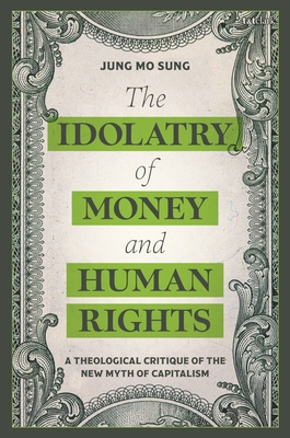 Coperta cărții 'The Idolatry of Money and Human Rights: A Theological Critique of the New Myth of Capitalism - Jung Mo Sung'