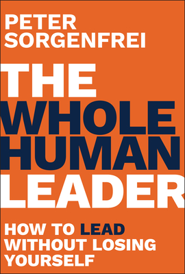 Coperta cărții 'The Whole Human Leader: How to Lead Without Losing Yourself - Peter Sorgenfrei'
