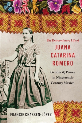 Coperta cărții 'The Extraordinary Life of Juana Catarina Romero: Gender and Power in Nineteenth-Century Mexico - Francie R.'