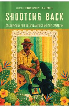 Coperta cărții 'Shooting Back: Documentary Film in Latin America and the Caribbean - Christopher L. Ballengee'