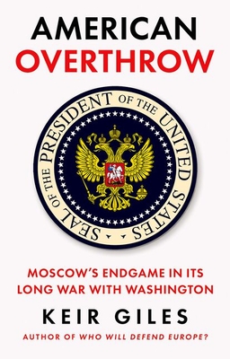 Coperta cărții 'American Overthrow: Moscow's Endgame in Its Long War with Washington - Keir Giles'