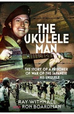 Coperta cărții 'The Ukulele Man: The Story of a Prisoner of War of the Japanese and His Ukulele - Ray Withnall'