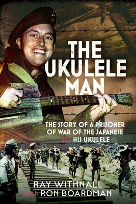 Coperta cărții 'The Ukulele Man: The Story of a Prisoner of War of the Japanese and His Ukulele - Ray Withnall'