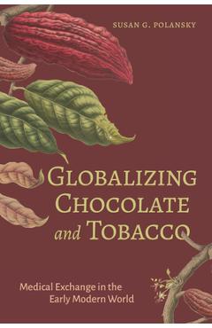 Coperta cărții 'Globalizing Chocolate and Tobacco: Medical Exchange in the Early Modern World - Susan G. Polansky'