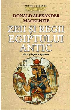 Coperta cărții 'Zeii și Regii Egiptului Antic. Mituri și legende egiptene - Donald Alexander Mackenzie'