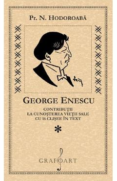 George Enescu. Contributii la cunoasterea vietii sale cu 16 clisee in text - Pr. N. Hodoroaba