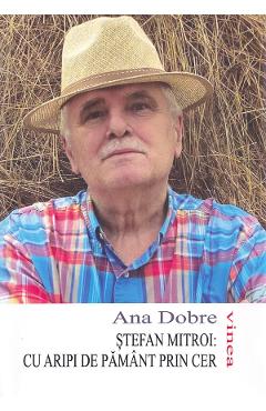 Coperta cărții 'Ștefan Mitroi. Cu aripi de pământ prin cer - Ana Dobre'