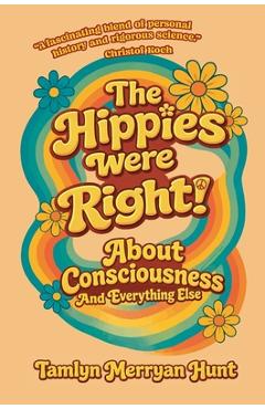 Coperta cărții 'The Hippies Were Right!: About Consciousness and Everything Else - Tamlyn Merryan Hunt'