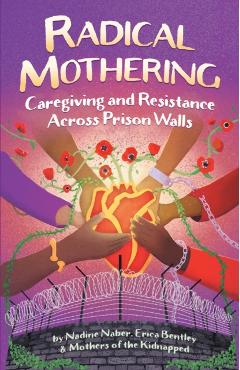 Radical Mothering: Caregiving and Resistance Across Prison Walls - Nadine Naber