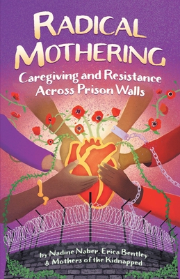 Coperta cărții 'Radical Mothering: Caregiving and Resistance Across Prison Walls - Nadine Naber'