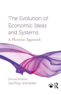 The Evolution of Economic Ideas and Systems: A Pluralist Approach - Geoffrey Schneider
