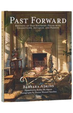 Coperta cărții 'Past Forward: Reviving an Old Southern House with Collections, Antiques, and Passion - Barbara Adkins'