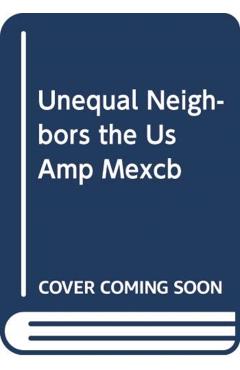 The United States and Mexico: Unequal Neighbors - Jürgen Buchenau
