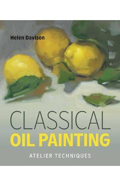 Coperta cărții 'Classical Oil Painting: Atelier Techniques - Helen Davison'