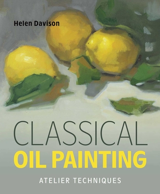 Coperta cărții 'Classical Oil Painting: Atelier Techniques - Helen Davison'