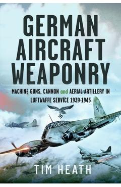 Coperta cărții 'German Aircraft Weaponry: Machine Guns, Cannon and Aerial Artillery in Luftwaffe Service, 1939-1945 - Tim Heath'