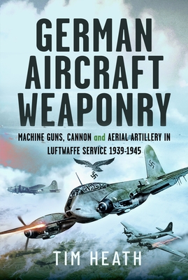 Coperta cărții 'German Aircraft Weaponry: Machine Guns, Cannon and Aerial Artillery in Luftwaffe Service, 1939-1945 - Tim Heath'