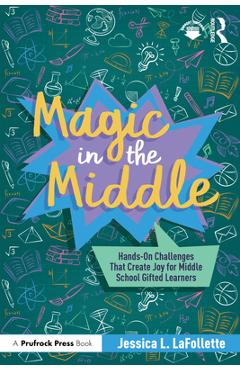 Coperta cărții 'Magic in the Middle: Hands-On Challenges That Create Joy for Middle School Gifted Learners - Jessica Lafollette'