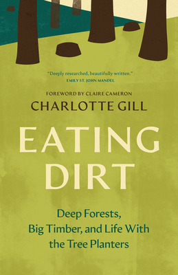 Coperta cărții 'Eating Dirt: Deep Forests, Big Timber, and Life with the Tree Planters - Charlotte Gill'