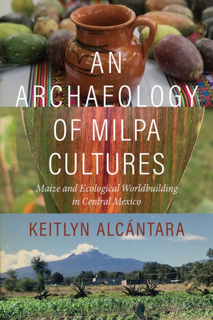 Coperta cărții 'An Archaeology of Milpa Cultures: Maize and Ecological Worldbuilding in Central Mexico - Keitlyn Alcántara'