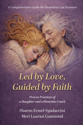 Coperta cărții 'Led by Love, Guided by Faith: Proven Practices of a Daughter and a Dementia Coach - Sharon Ermel Spadaccini'