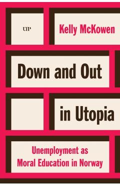 Down and Out in Utopia: Unemployment as Moral Education in Norway - Kelly Mckowen