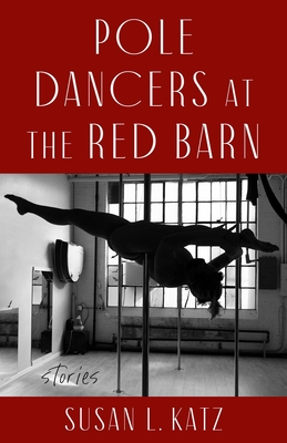 Coperta cărții 'Pole Dancers at the Red Barn: Stories - Susan L. Katz'