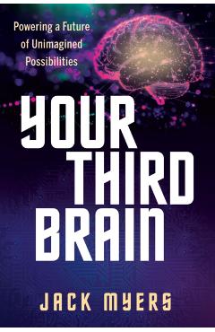 Your Third Brain: Powering a Future of Unimagined Possibilities - Jack Myers