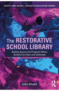 Coperta cărții 'The Restorative School Library: Building Spaces and Programs Where Students Are Seen and Celebrated - Julia Stivers'