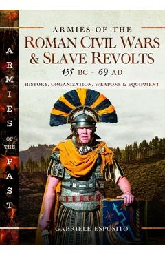 Coperta cărții 'Armies of the Roman Civil Wars and Slave Revolts, 135 BC-AD 69: History, Organization, Weapons and Equipment - Gabriele'