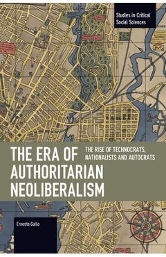 Coperta cărții 'The Era of Authoritarian Neoliberalism: The Rise of Technocrats, Nationalists and Autocrats - Ernesto Gallo'