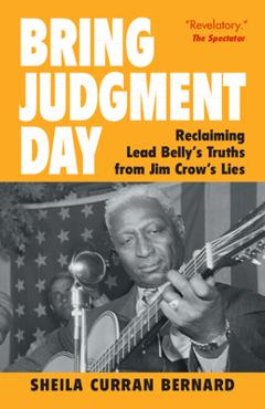 Coperta cărții 'Bring Judgment Day: Reclaiming Lead Belly's Truths from Jim Crow's Lies - Sheila Curran Bernard'